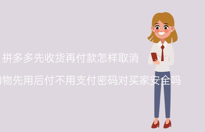 拼多多先收货再付款怎样取消 拼多多购物先用后付不用支付密码对买家安全吗？